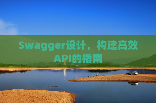 Swagger设计,构建高效API的指南 Swagger设计,构建高效API的指南